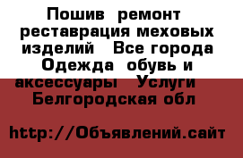 Пошив, ремонт, реставрация меховых изделий - Все города Одежда, обувь и аксессуары » Услуги   . Белгородская обл.